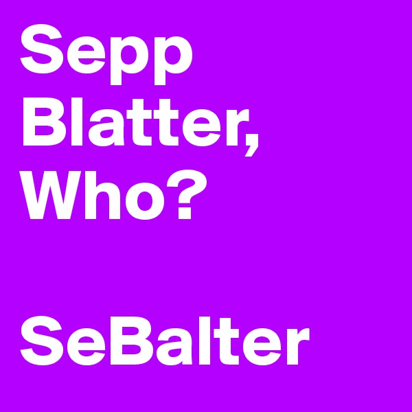 Sepp Blatter,
Who?

SeBalter