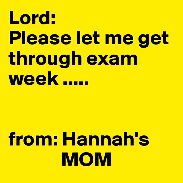 Lord:  
Please let me get through exam week .....


from: Hannah's 
             MOM