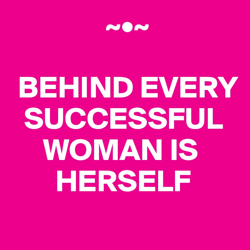                ~•~

 BEHIND EVERY 
  SUCCESSFUL 
     WOMAN IS 
       HERSELF
