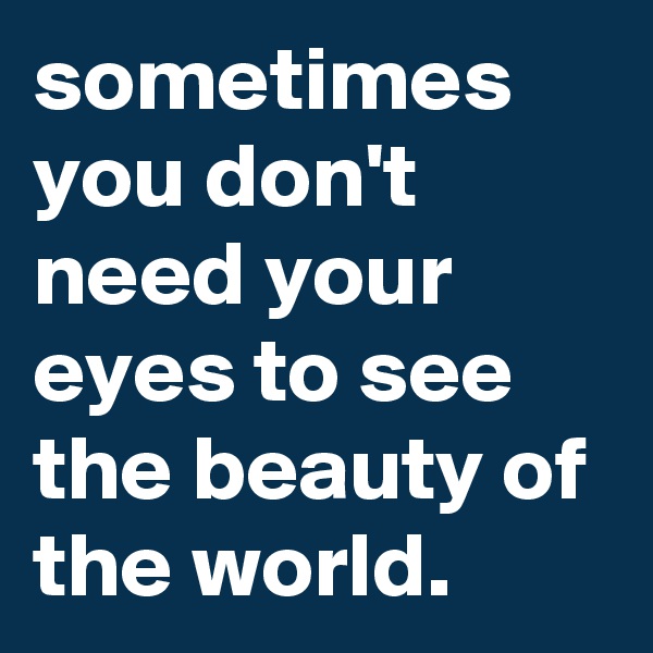 sometimes you don't need your eyes to see the beauty of the world.