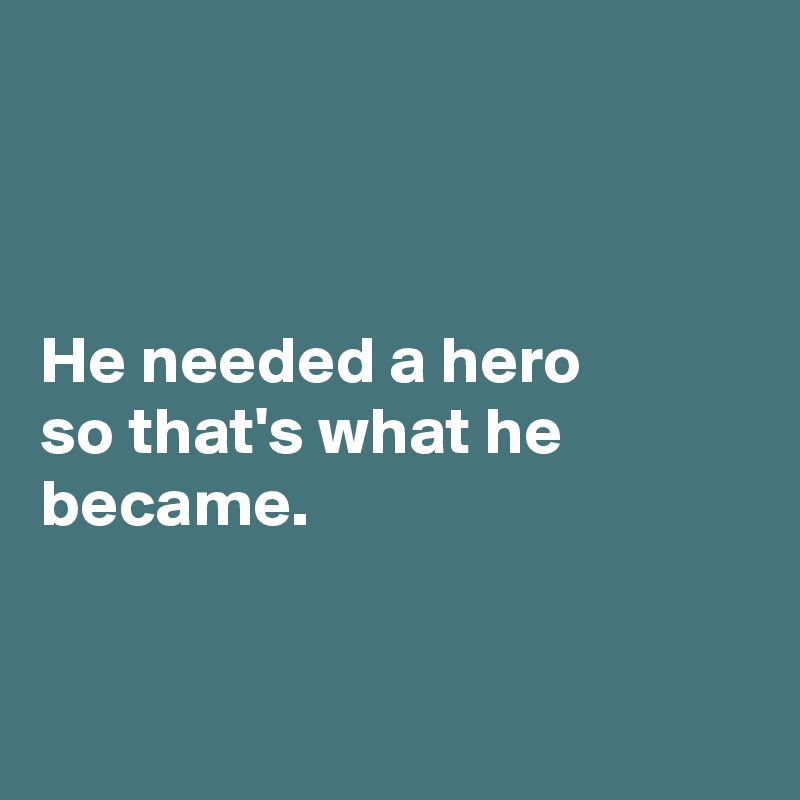 



He needed a hero 
so that's what he became.

 
