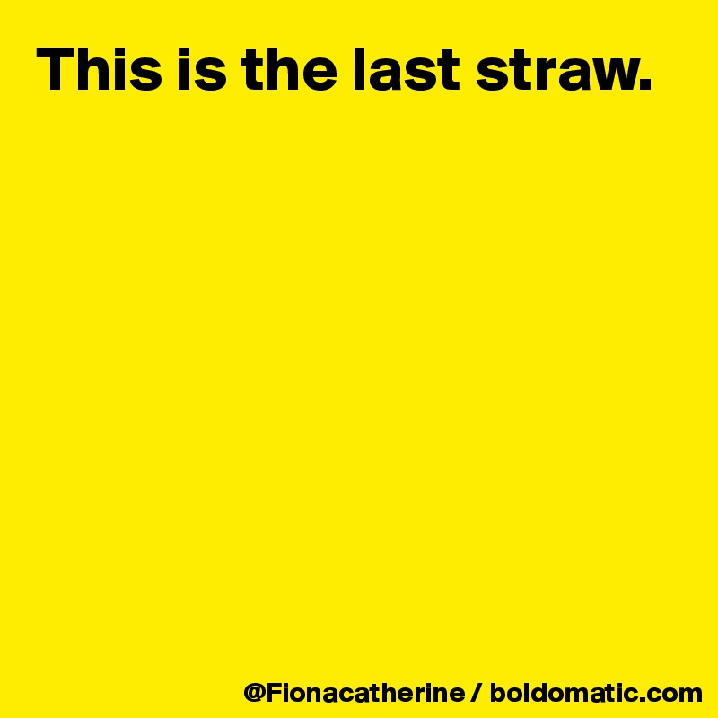This is the last straw.








