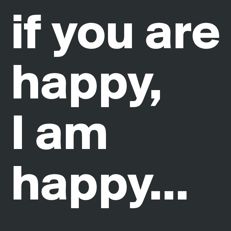 If You Are Happy I Am Happy Post By Isabelldaniel On Boldomatic