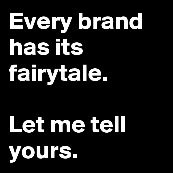 Every brand has its fairytale.                                       Let me tell yours.