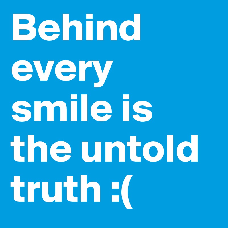Behind every smile is the untold truth :(