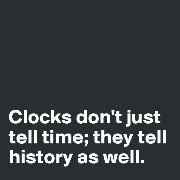 




Clocks don't just tell time; they tell history as well. 