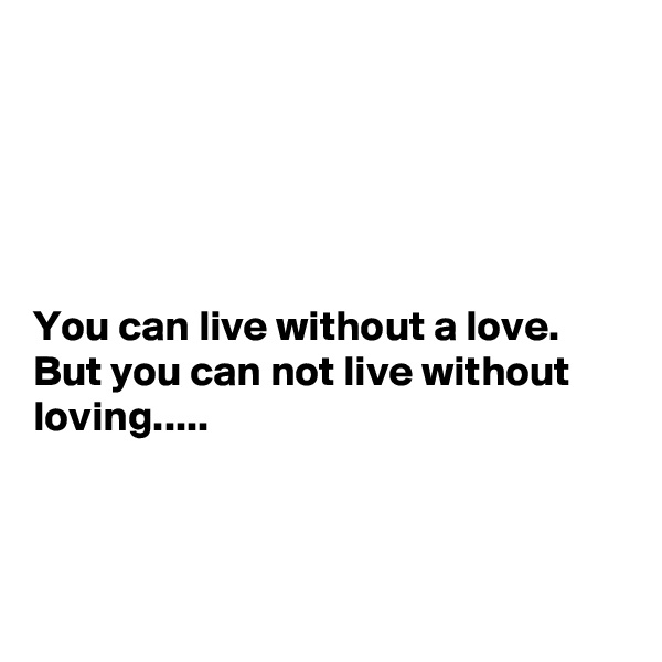 





You can live without a love. But you can not live without loving.....



