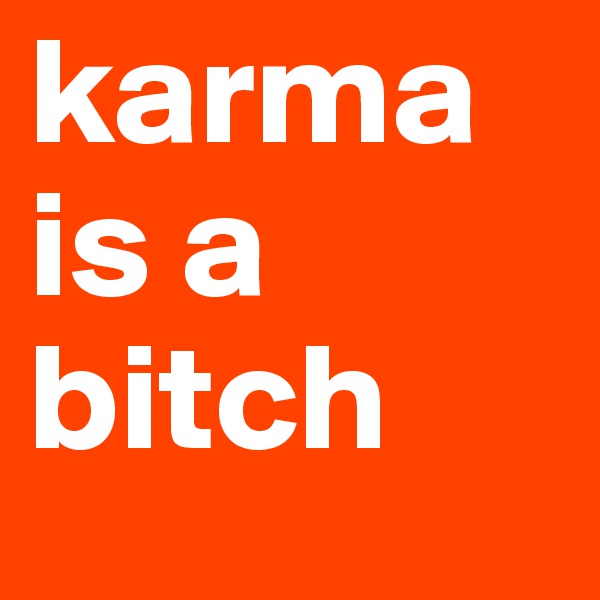 karma is a bitch