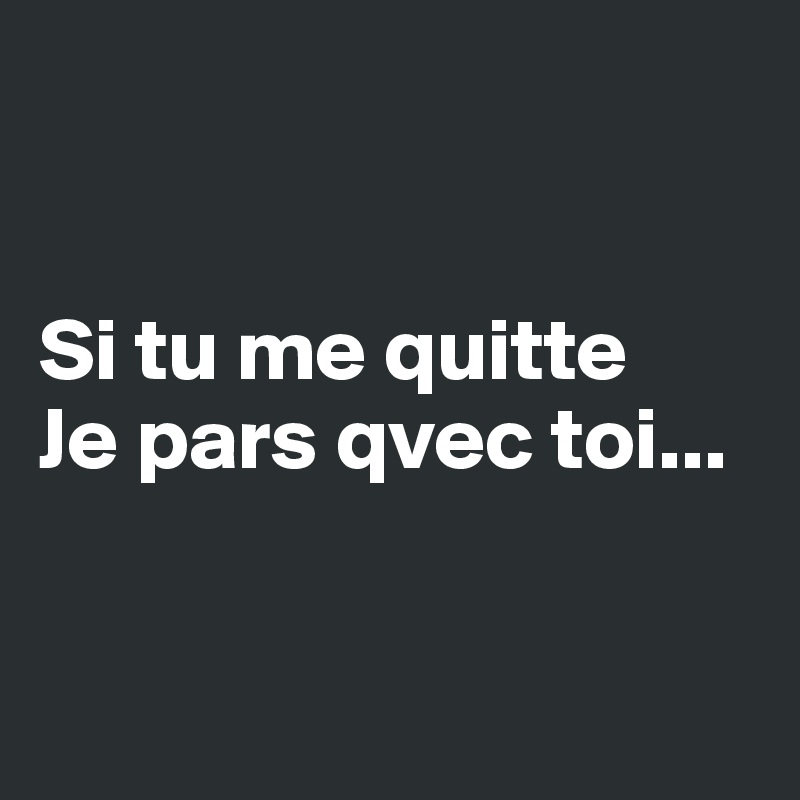 


Si tu me quitte
Je pars qvec toi...


