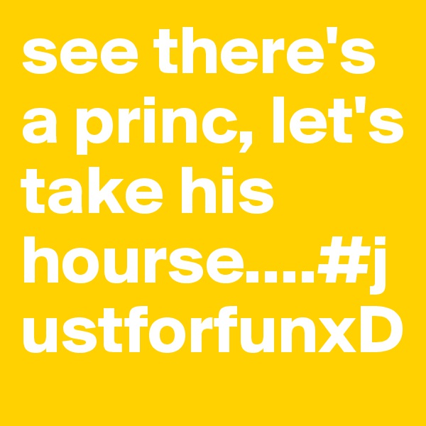 see there's a princ, let's take his hourse....#justforfunxD