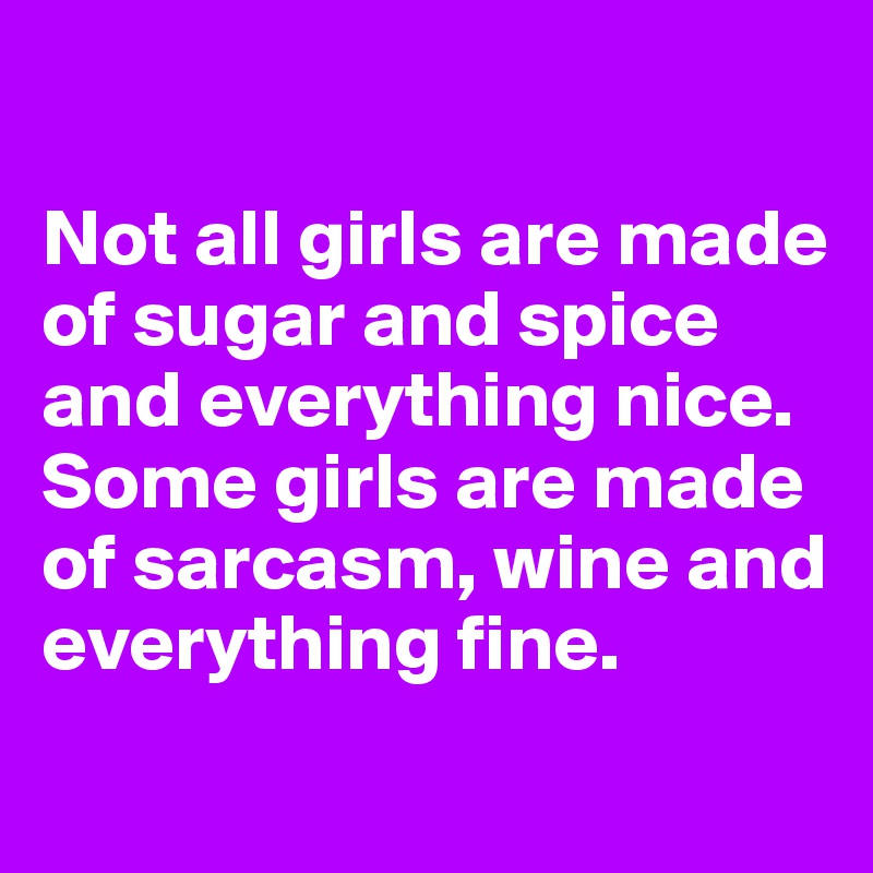  

Not all girls are made of sugar and spice and everything nice. Some girls are made of sarcasm, wine and everything fine.
