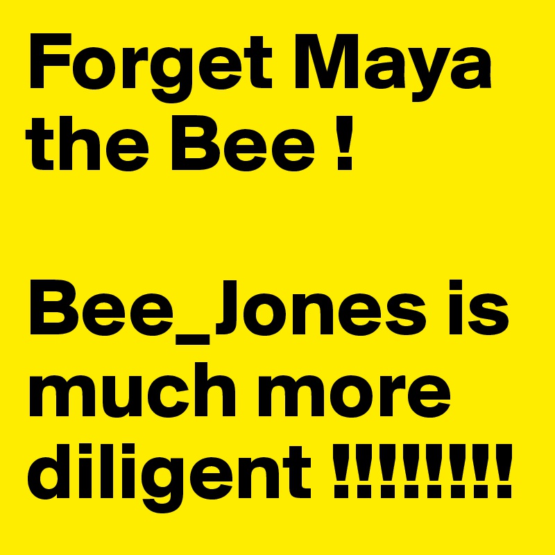 Forget Maya the Bee !

Bee_Jones is much more diligent !!!!!!!!