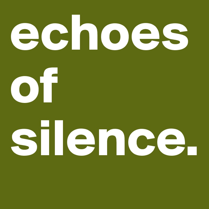 echoes of silence.