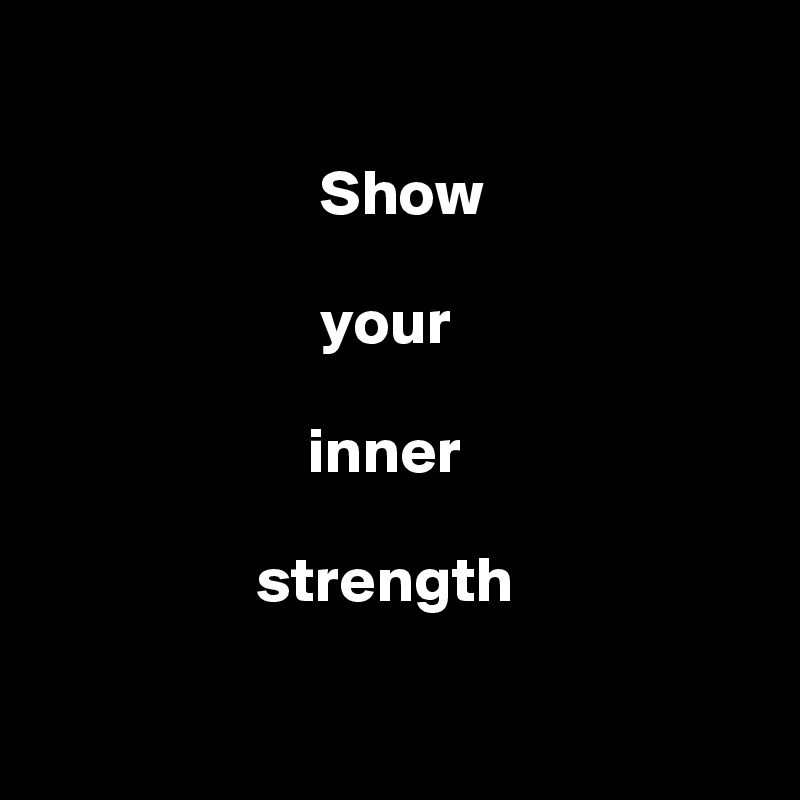 

                      Show 

                      your 
                            
                     inner 
  
                 strength

