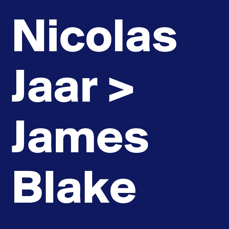 Nicolas Jaar > James Blake