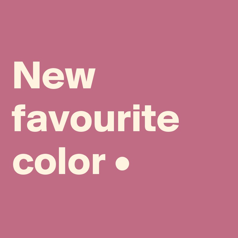 
New
favourite
color •
