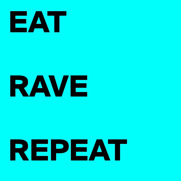 EAT

RAVE

REPEAT
