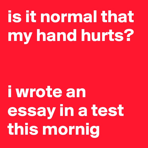 is it normal that my hand hurts?


i wrote an essay in a test this mornig 