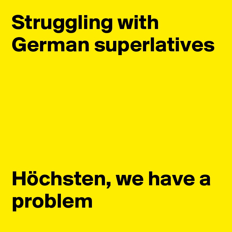 Struggling with German superlatives





Höchsten, we have a problem