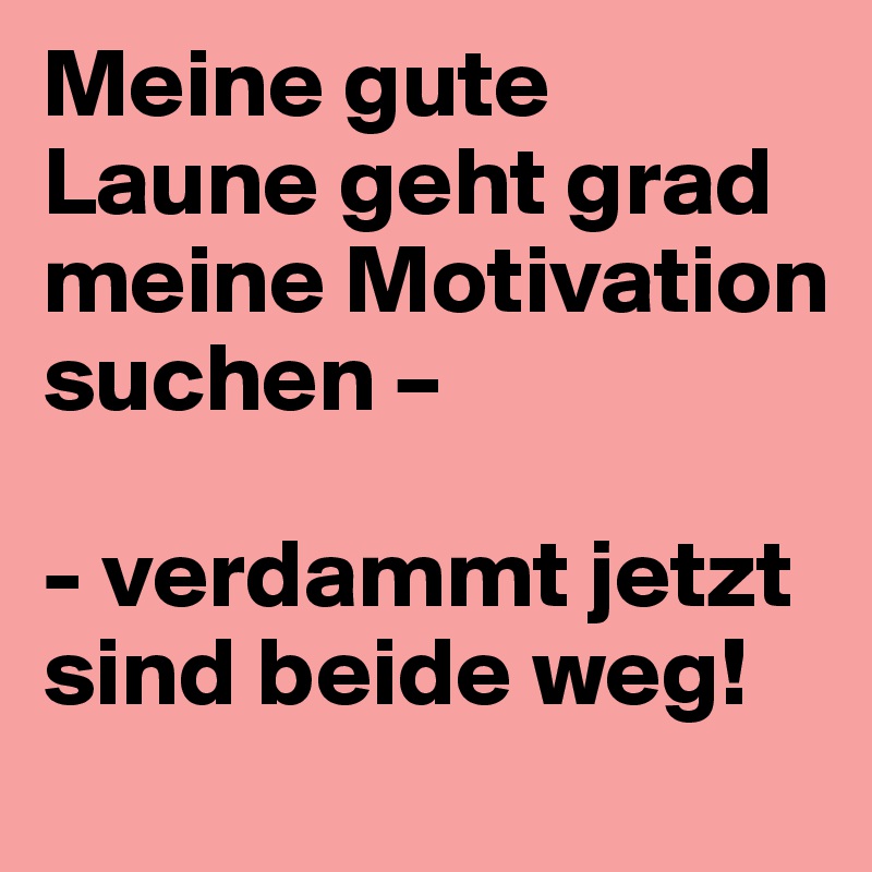 Meine Gute Laune Geht Grad Meine Motivation Suchen Verdammt Jetzt Sind Beide Weg Post By Damnitjanet On Boldomatic