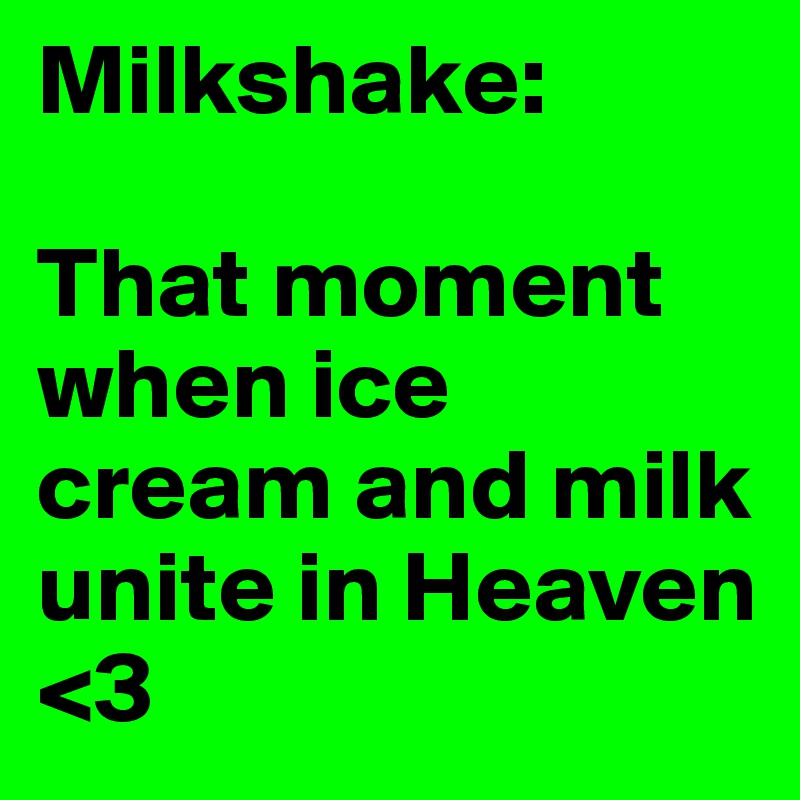 Milkshake:

That moment when ice cream and milk unite in Heaven <3