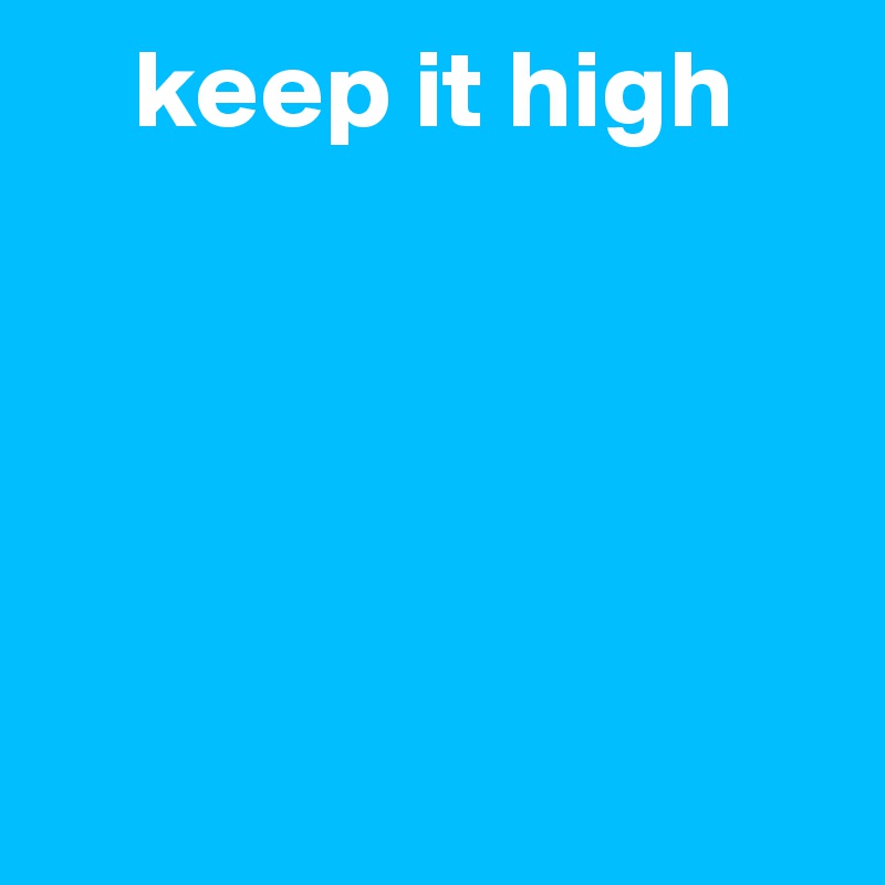     keep it high





