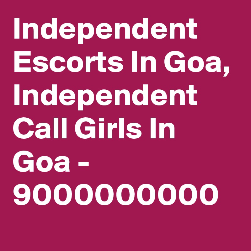 Independent Escorts In Goa, Independent Call Girls In Goa - 9000000000