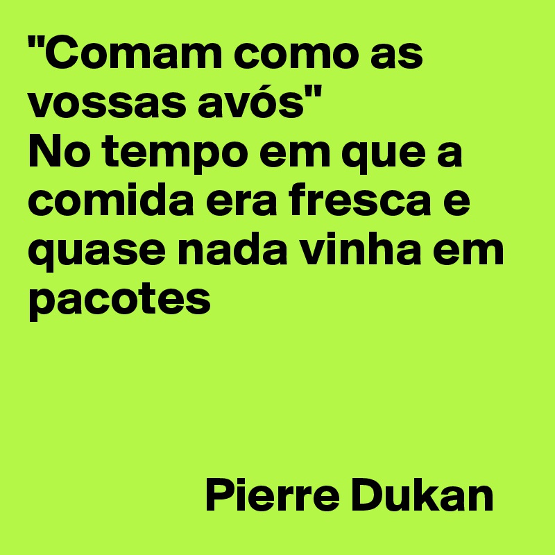 "Comam como as vossas avós"
No tempo em que a comida era fresca e quase nada vinha em pacotes


                           
                  Pierre Dukan