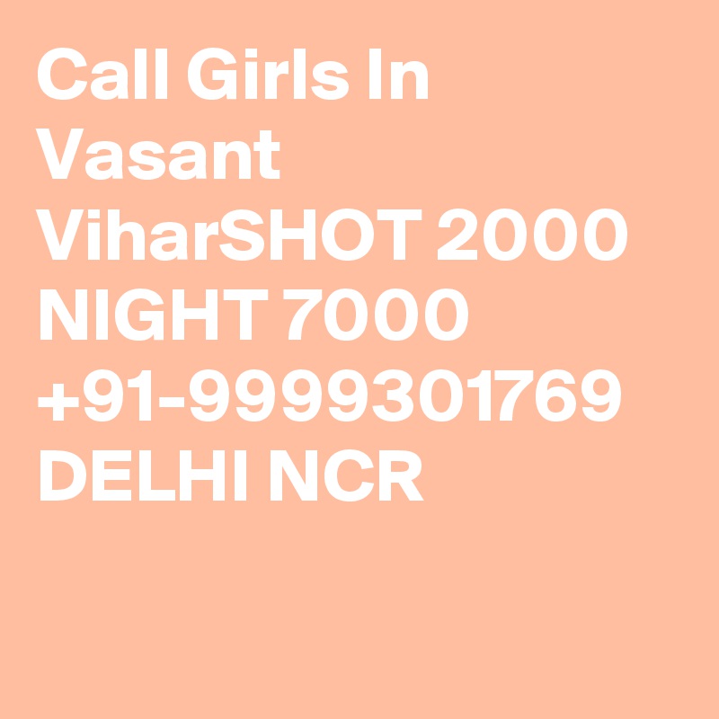 Call Girls In Vasant ViharSHOT 2000 NIGHT 7000 +91-9999301769 DELHI NCR


