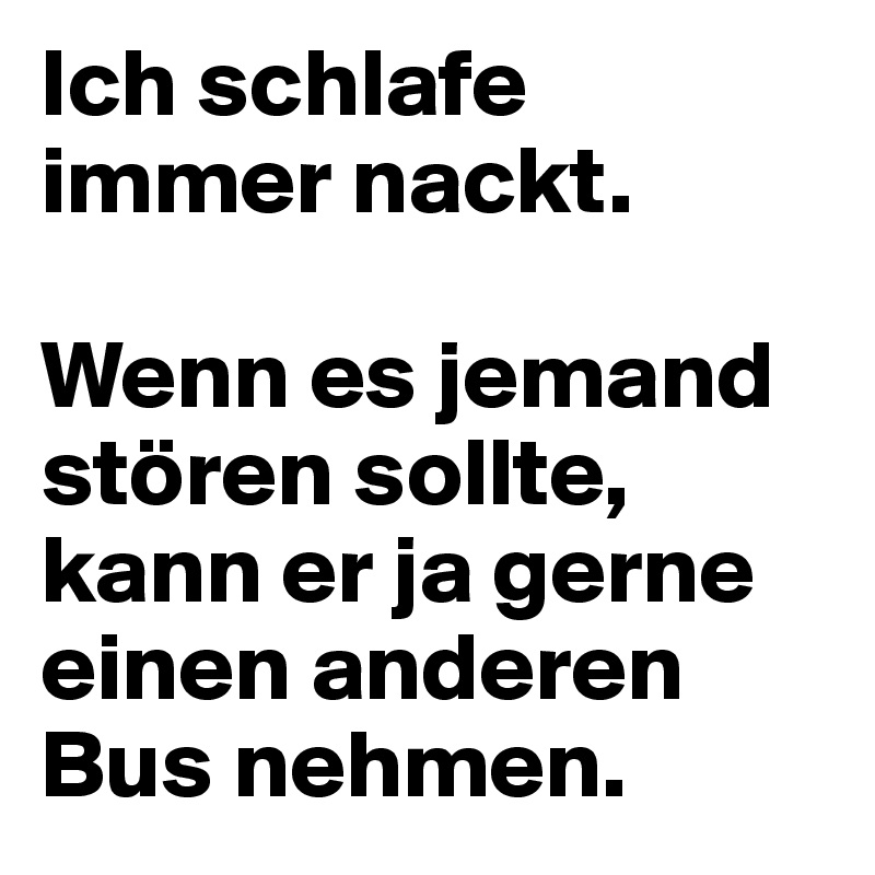 Ich schlafe immer nackt. 

Wenn es jemand stören sollte, kann er ja gerne einen anderen Bus nehmen.