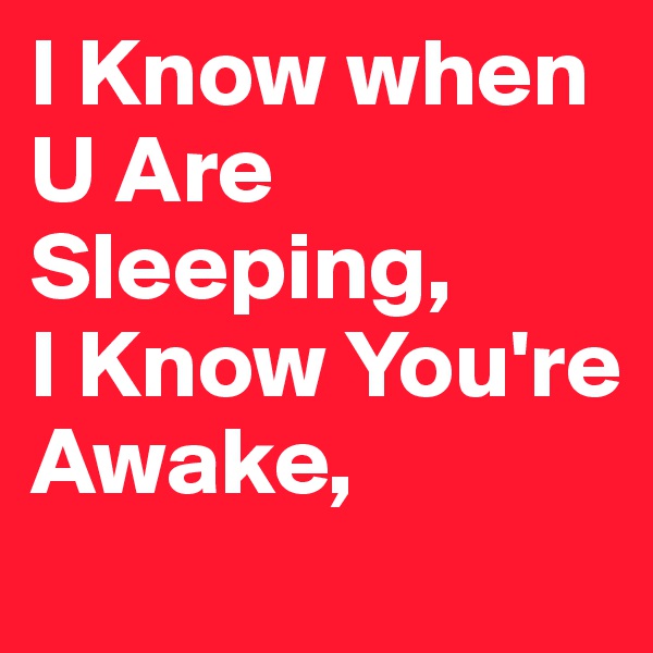 I Know when U Are Sleeping,
I Know You're Awake, 