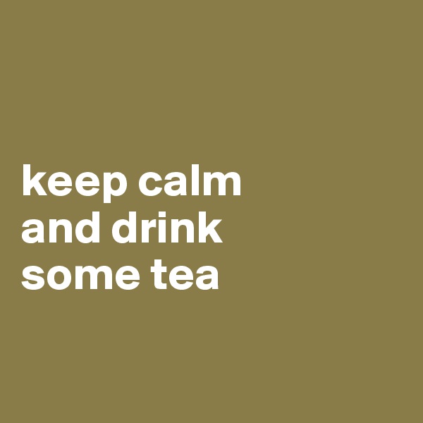 


keep calm
and drink
some tea

