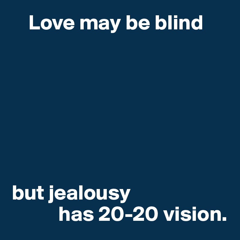     Love may be blind







but jealousy 
           has 20-20 vision.