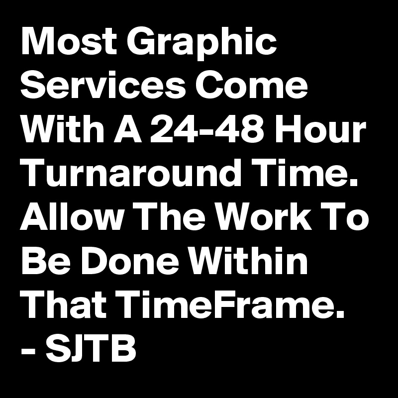 Most Graphic Services Come With A 24-48 Hour Turnaround Time.
Allow The Work To Be Done Within That TimeFrame.
- SJTB