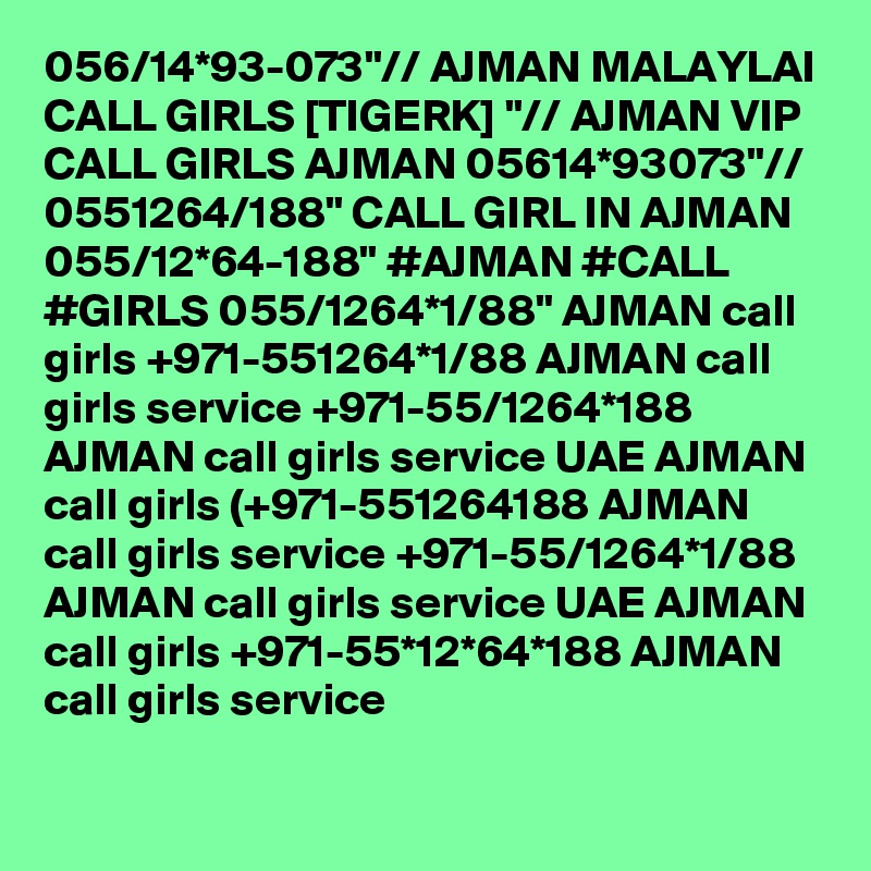 056/14*93-073"// AJMAN MALAYLAI CALL GIRLS [TIGERK] "// AJMAN VIP CALL GIRLS AJMAN 05614*93073"// 0551264/188" CALL GIRL IN AJMAN 055/12*64-188" #AJMAN #CALL #GIRLS 055/1264*1/88" AJMAN call girls +971-551264*1/88 AJMAN call girls service +971-55/1264*188 AJMAN call girls service UAE AJMAN call girls (+971-551264188 AJMAN call girls service +971-55/1264*1/88 AJMAN call girls service UAE AJMAN call girls +971-55*12*64*188 AJMAN call girls service