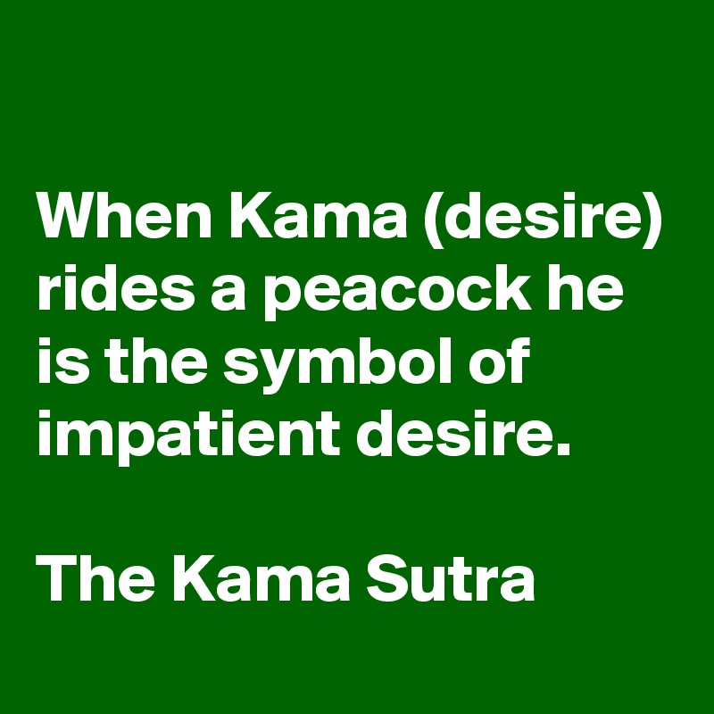 

When Kama (desire) rides a peacock he is the symbol of impatient desire. 

The Kama Sutra 