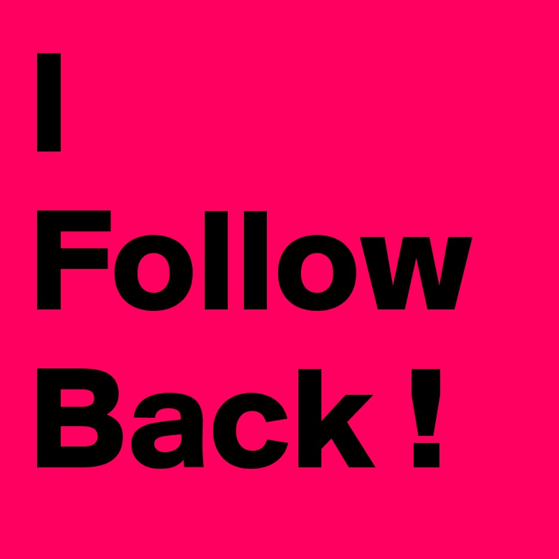 I Follow 
Back !
