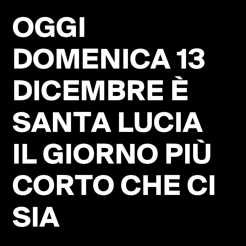 OGGI DOMENICA 13 DICEMBRE È SANTA LUCIA IL GIORNO PIÙ CORTO CHE CI SIA