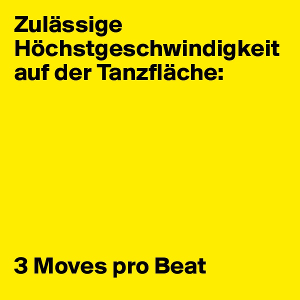 Zulässige Höchstgeschwindigkeit auf der Tanzfläche:







3 Moves pro Beat