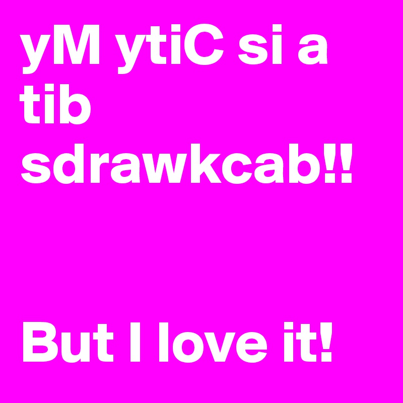 yM ytiC si a tib sdrawkcab!!


But I love it!