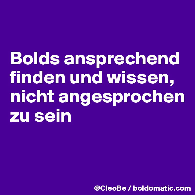 

Bolds ansprechend finden und wissen, nicht angesprochen zu sein


