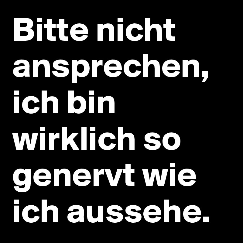 Bitte nicht ansprechen, ich bin wirklich so genervt wie ich aussehe.