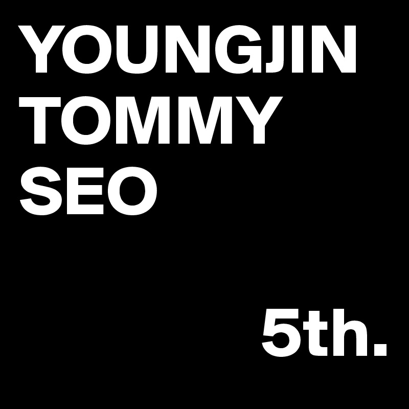 YOUNGJIN
TOMMY
SEO

                 5th.