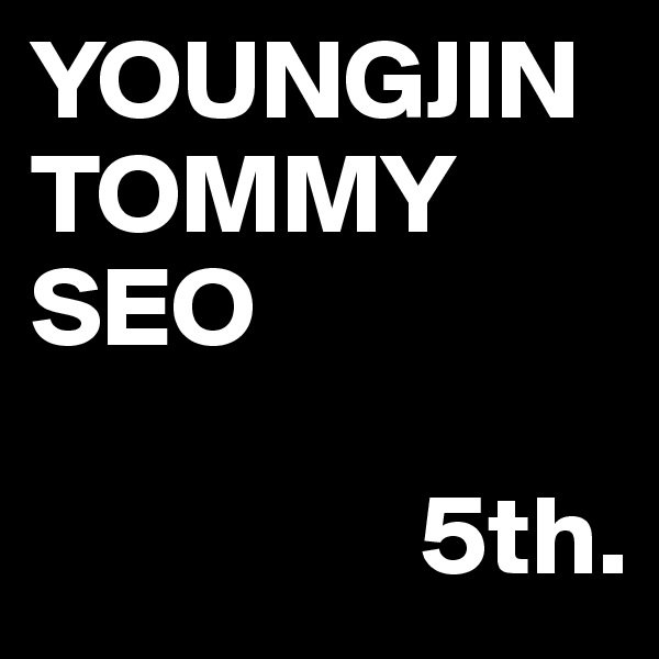 YOUNGJIN
TOMMY
SEO

                 5th.