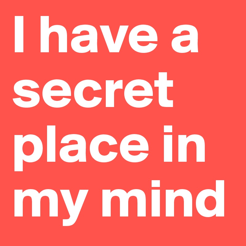 I have a secret place in my mind