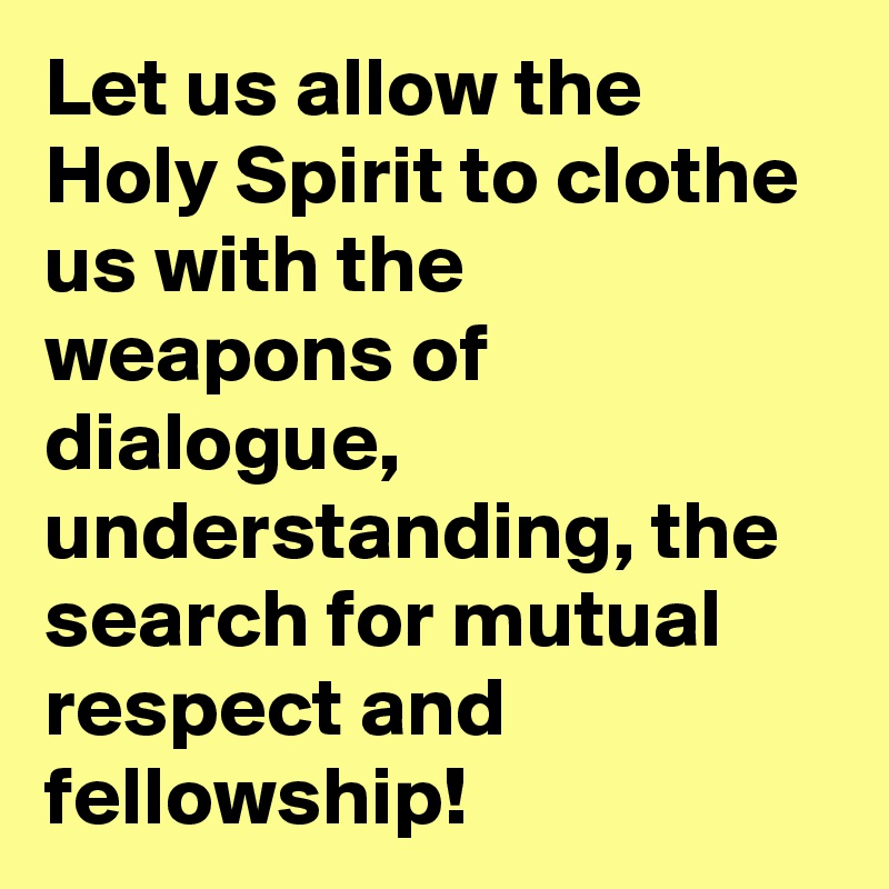 Let us allow the Holy Spirit to clothe us with the weapons of dialogue, understanding, the search for mutual respect and fellowship!