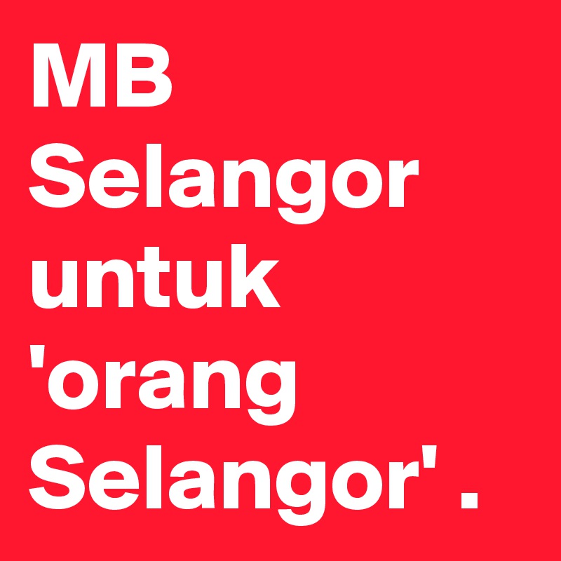 MB Selangor untuk 'orang Selangor' .
