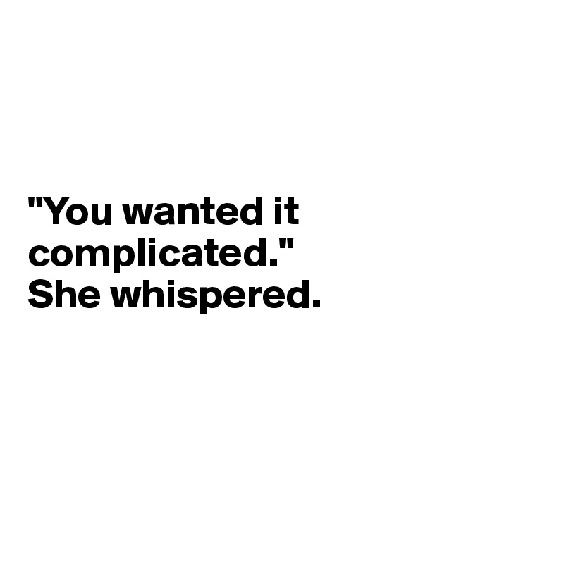 



"You wanted it complicated." 
She whispered.




