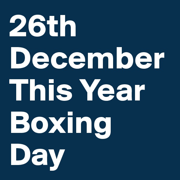 26th December 
This Year
Boxing Day 