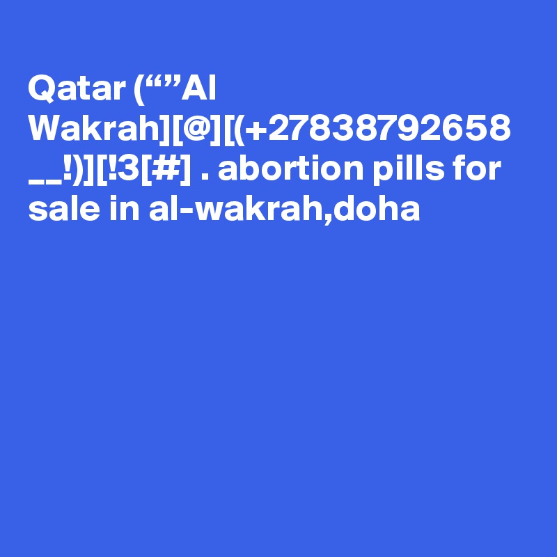 
Qatar (“”Al Wakrah][@][(+27838792658 __!)][!3[#] . abortion pills for sale in al-wakrah,doha